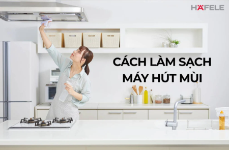 9+ CÁCH TỰ VỆ SINH MÁY HÚT MÙI BẾP TẠI NHÀ ĐÚNG CÁCH, ĐƠN GIẢN